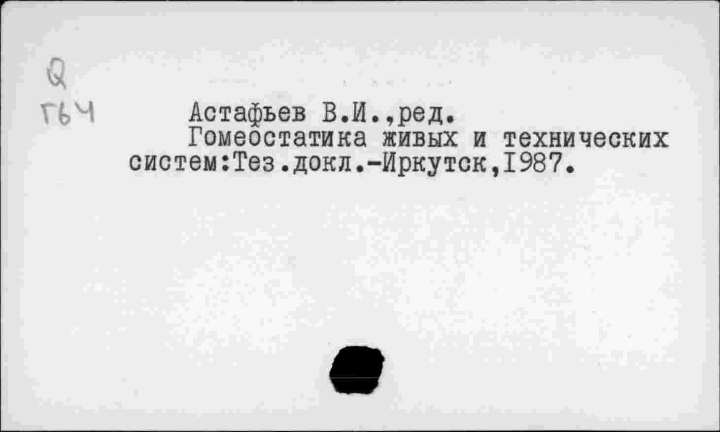 ﻿Астафьев В.И.,ред.
Гомеостатика живых и технических систем:Тез.докл.-Иркутск,1987.